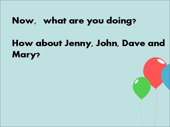 Now，what are you doing? How about Jenny, John, Dave and Mary? 
