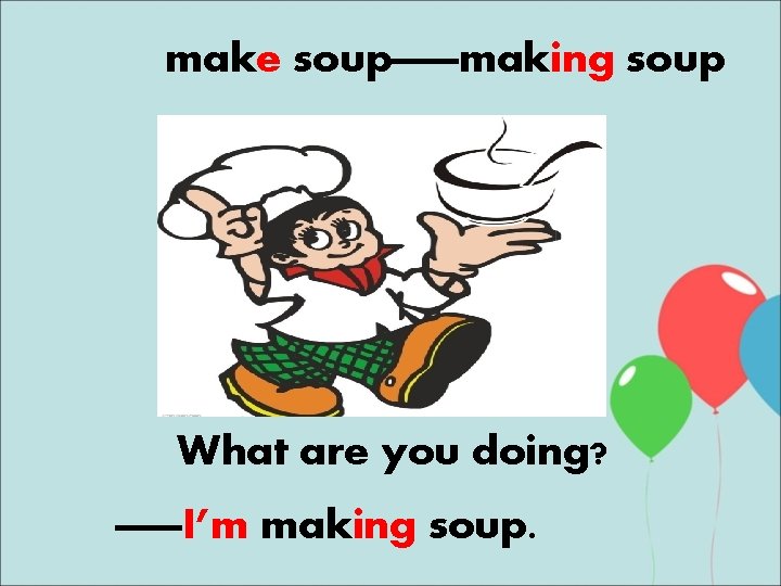 make soup——making soup What are you doing? ——I’m making soup. 