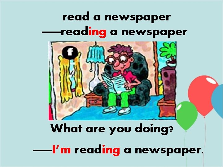 read a newspaper ——reading a newspaper What are you doing? ——I’m reading a newspaper.
