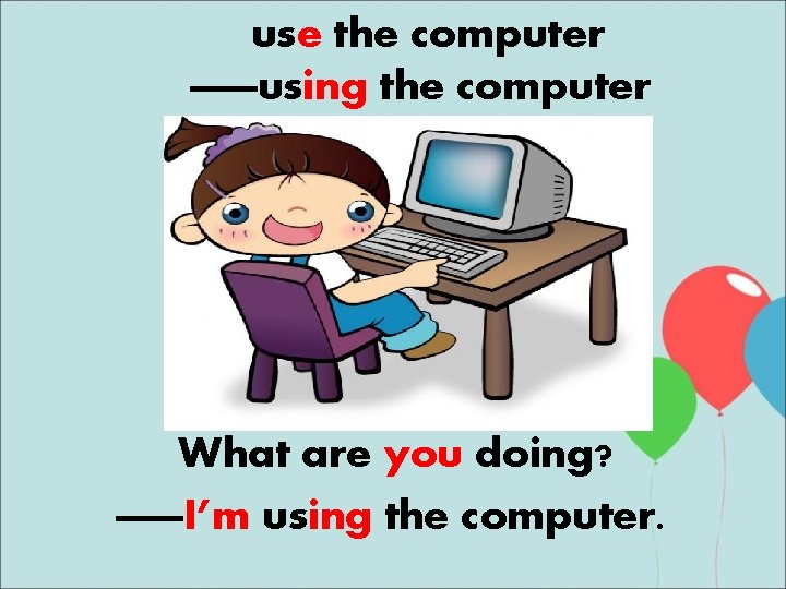 use the computer ——using the computer What are you doing? ——I’m using the computer.