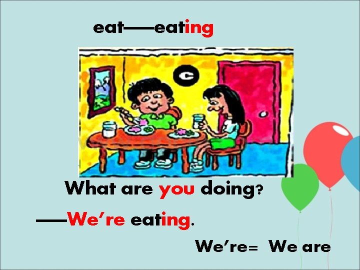 eat——eating What are you doing? ——We’re eating. We’re= We are 