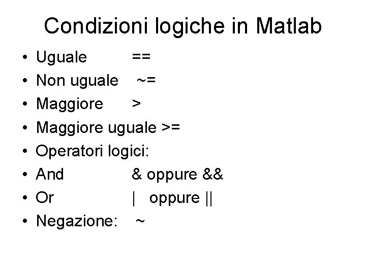 Condizioni logiche in Matlab • • Uguale == Non uguale ~= Maggiore > Maggiore