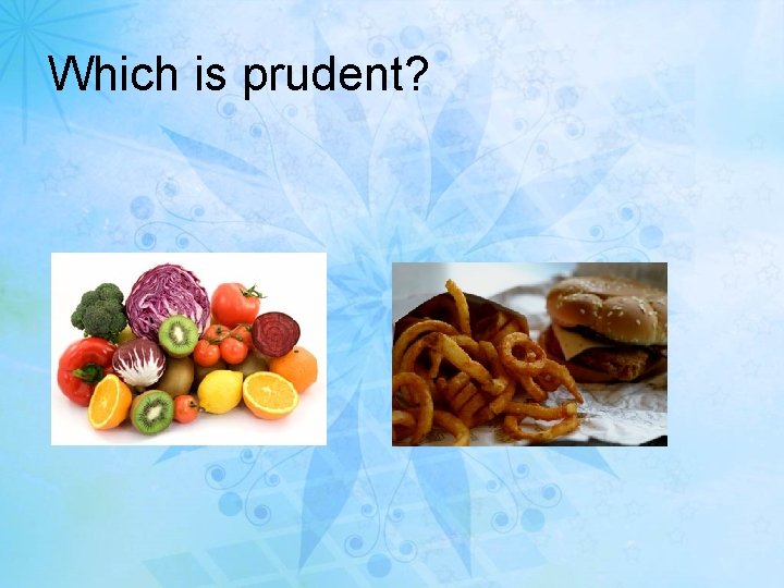 Which is prudent? 