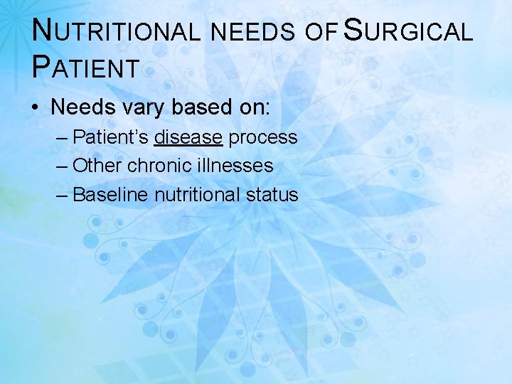 NUTRITIONAL NEEDS OF SURGICAL PATIENT • Needs vary based on: – Patient’s disease process