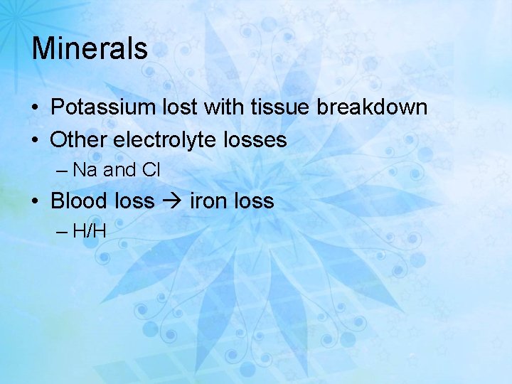 Minerals • Potassium lost with tissue breakdown • Other electrolyte losses – Na and