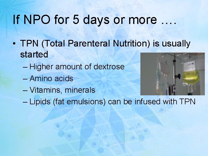 If NPO for 5 days or more …. • TPN (Total Parenteral Nutrition) is