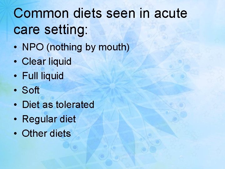 Common diets seen in acute care setting: • • NPO (nothing by mouth) Clear