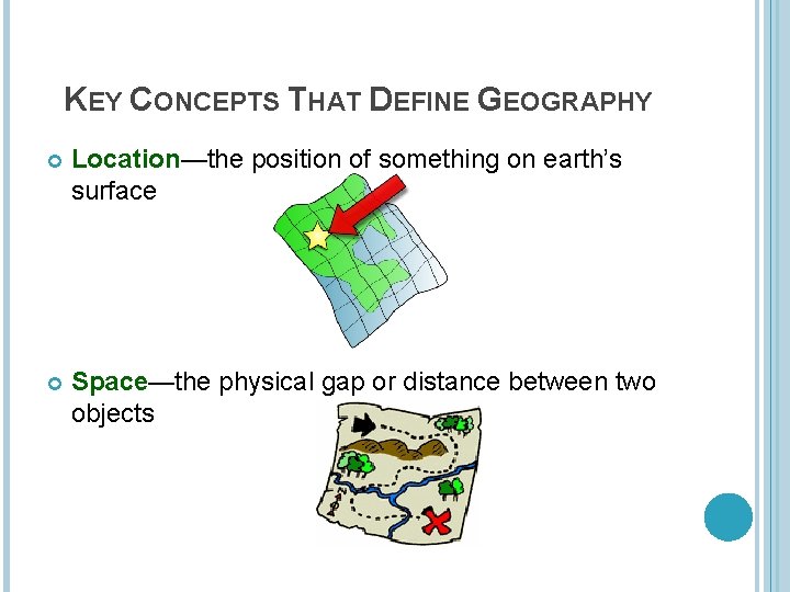 KEY CONCEPTS THAT DEFINE GEOGRAPHY Location—the position of something on earth’s surface Space—the physical KEY CONCEPTS THAT DEFINE GEOGRAPHY Location—the position of something on earth’s surface Space—the physical