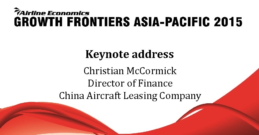 Keynote address Christian Mc. Cormick Director of Finance China Aircraft Leasing Company 