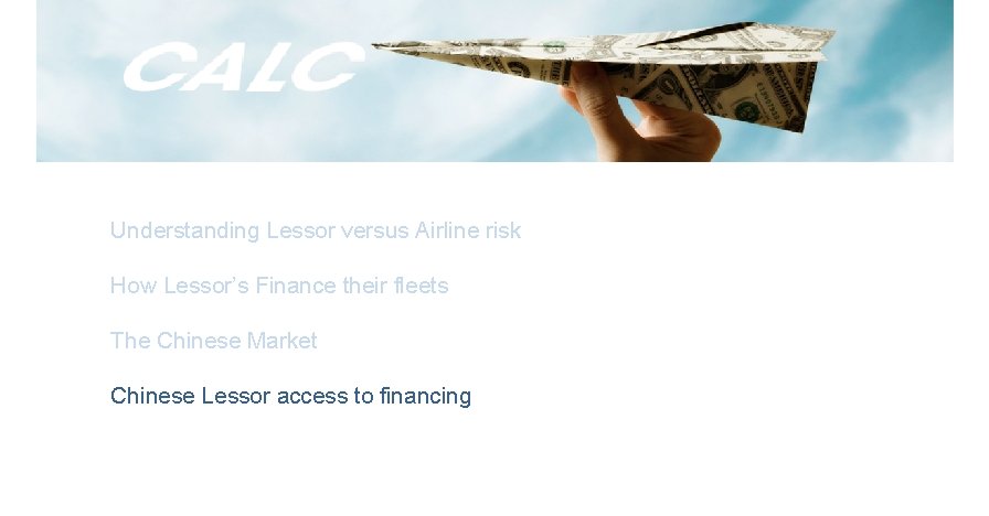 Understanding Lessor versus Airline risk How Lessor’s Finance their fleets The Chinese Market Chinese