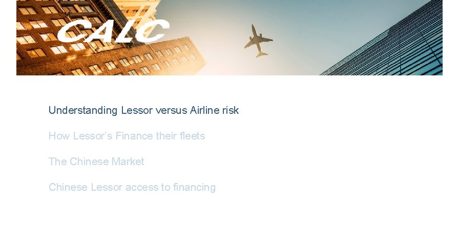 Understanding Lessor versus Airline risk How Lessor’s Finance their fleets The Chinese Market Chinese