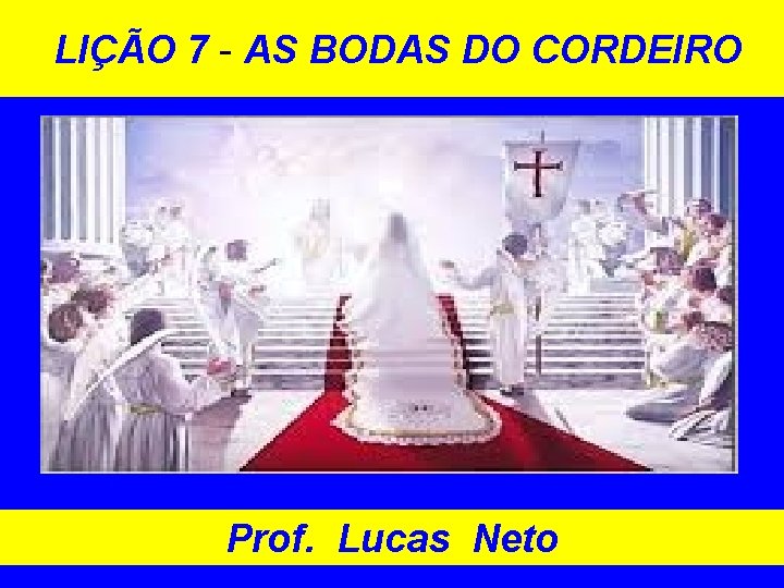 LIÇÃO 7 - AS BODAS DO CORDEIRO Prof. Lucas Neto 