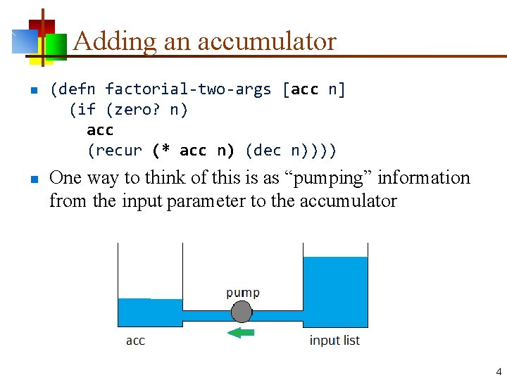 Adding an accumulator n n (defn factorial-two-args [acc n] (if (zero? n) acc (recur