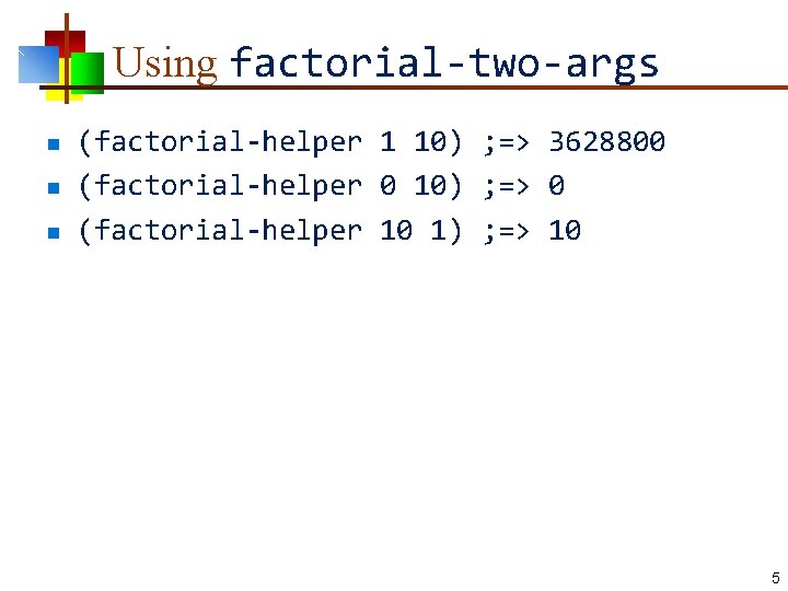 Using factorial-two-args n n n (factorial-helper 1 10) ; => 3628800 (factorial-helper 0 10)