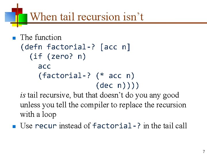 When tail recursion isn’t n n The function (defn factorial-? [acc n] (if (zero?