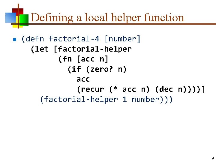 Defining a local helper function n (defn factorial-4 [number] (let [factorial-helper (fn [acc n]