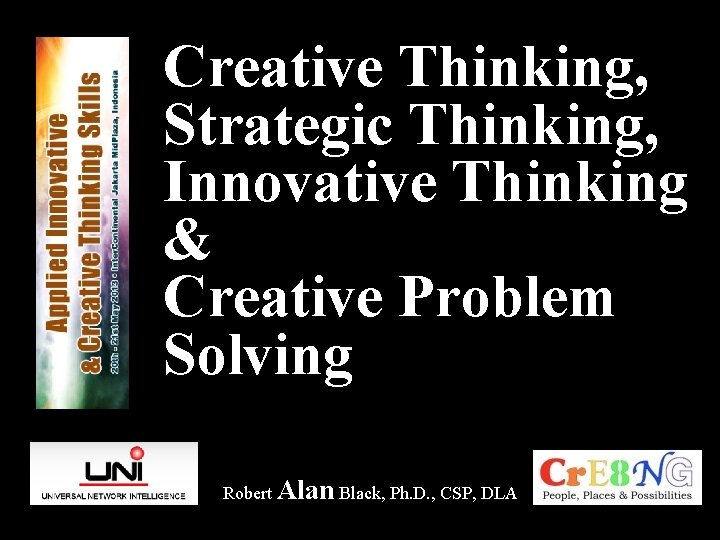 Creative Thinking, Strategic Thinking, Innovative Thinking & Creative Problem Solving Robert Alan Black, Ph.