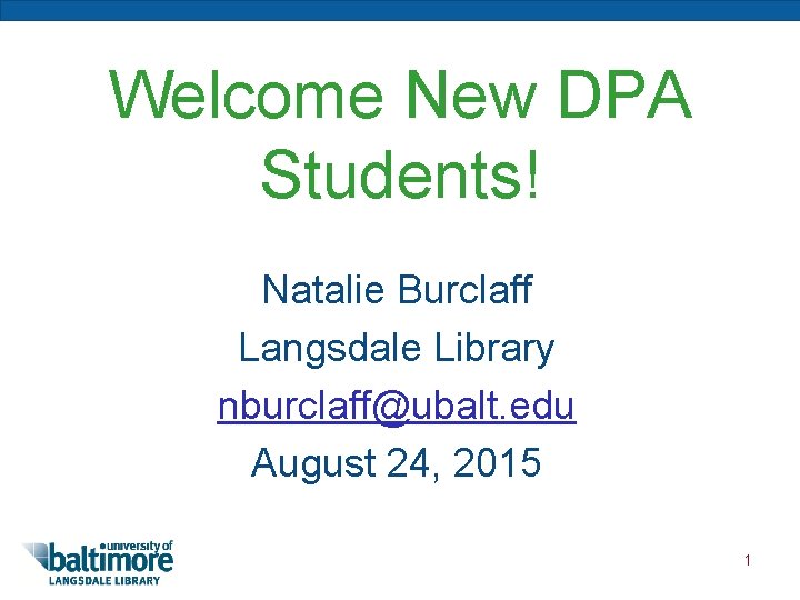 Welcome New DPA Students! Natalie Burclaff Langsdale Library nburclaff@ubalt. edu August 24, 2015 1