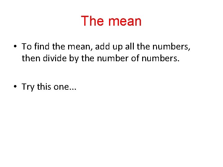 The mean • To find the mean, add up all the numbers, then divide