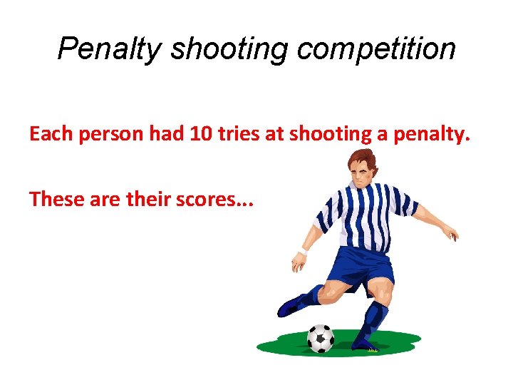 Penalty shooting competition Each person had 10 tries at shooting a penalty. These are