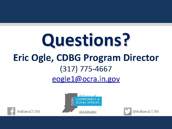 Questions? Eric Ogle, CDBG Program Director (317) 775 -4667 eogle 1@ocra. in. gov Indiana.