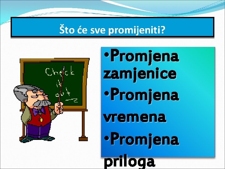 Što će sve promijeniti? • Promjena zamjenice • Promjena vremena • Promjena priloga 