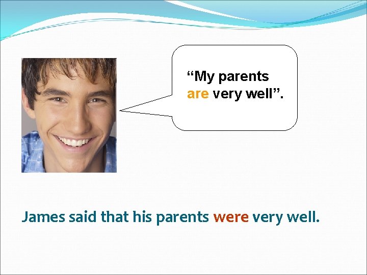 “My parents are very well”. James said that his parents were very well. 