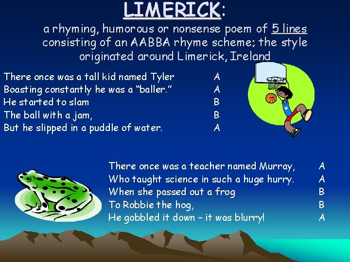 LIMERICK: a rhyming, humorous or nonsense poem of 5 lines consisting of an AABBA