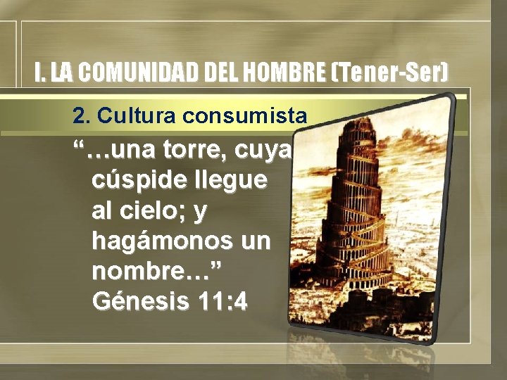 I. LA COMUNIDAD DEL HOMBRE (Tener-Ser) 2. Cultura consumista “…una torre, cuya cúspide llegue