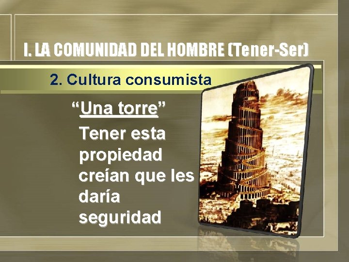 I. LA COMUNIDAD DEL HOMBRE (Tener-Ser) 2. Cultura consumista “Una torre” Tener esta propiedad