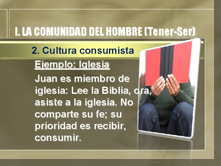 I. LA COMUNIDAD DEL HOMBRE (Tener-Ser) 2. Cultura consumista Ejemplo: Iglesia Juan es miembro