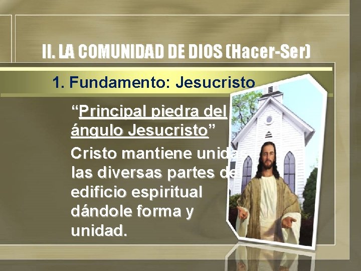 II. LA COMUNIDAD DE DIOS (Hacer-Ser) 1. Fundamento: Jesucristo “Principal piedra del ángulo Jesucristo”