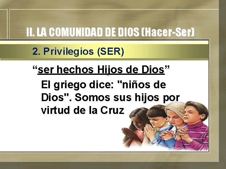 II. LA COMUNIDAD DE DIOS (Hacer-Ser) 2. Privilegios (SER) “ser hechos Hijos de Dios”