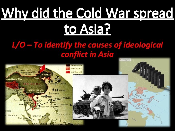 Why did the Cold War spread to Asia? L/O – To identify the causes