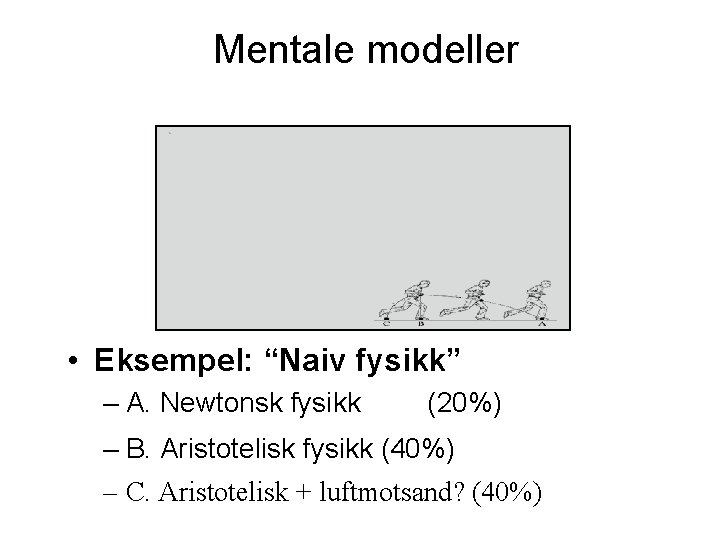 Mentale modeller • Eksempel: “Naiv fysikk” – A. Newtonsk fysikk (20%) – B. Aristotelisk