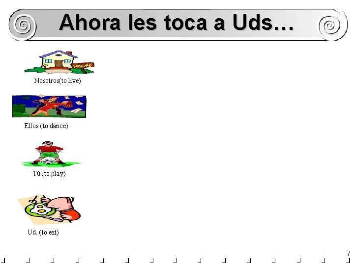 Ahora les toca a Uds… Nosotros(to live) Ellos (to dance) Tú (to play) Ud.