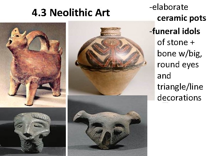 4. 3 Neolithic Art -elaborate ceramic pots -funeral idols of stone + bone w/big,