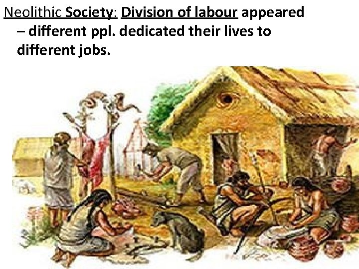 Neolithic Society: Division of labour appeared – different ppl. dedicated their lives to different