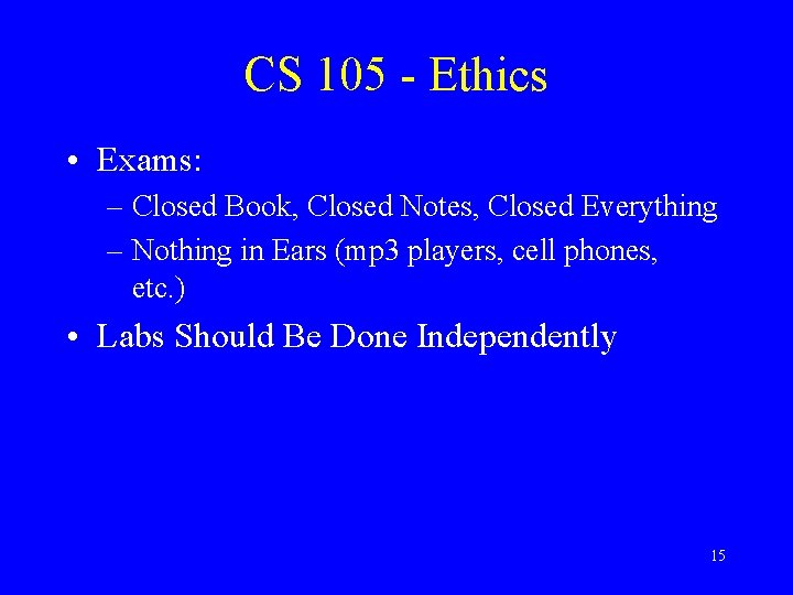 CS 105 - Ethics • Exams: – Closed Book, Closed Notes, Closed Everything –