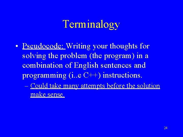 Terminalogy • Pseudocode: Writing your thoughts for solving the problem (the program) in a