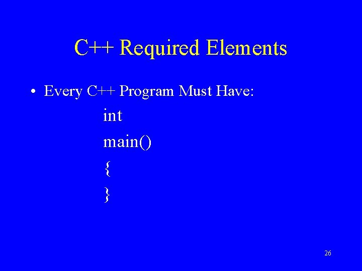C++ Required Elements • Every C++ Program Must Have: int main() { } 26