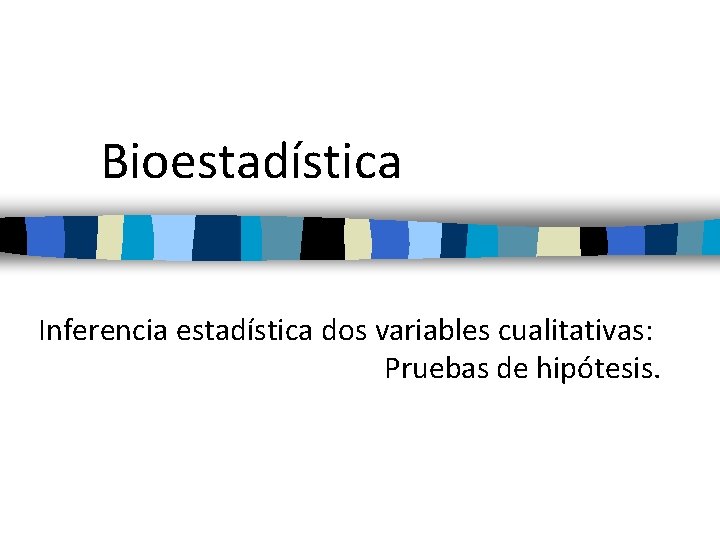 Bioestadística Inferencia estadística dos variables cualitativas: Pruebas de hipótesis. 