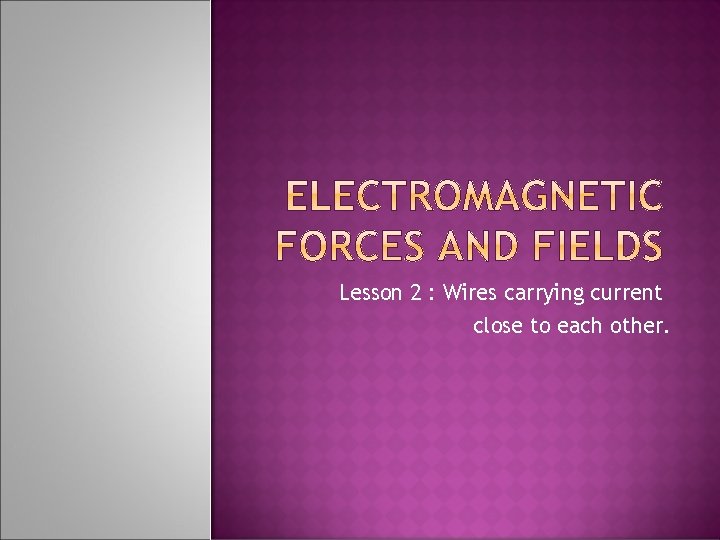 Lesson 2 : Wires carrying current close to each other. 