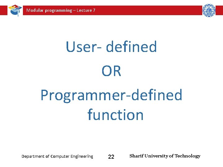 Modular programming – Lecture 7 User- defined OR Programmer-defined function Department of Computer Engineering