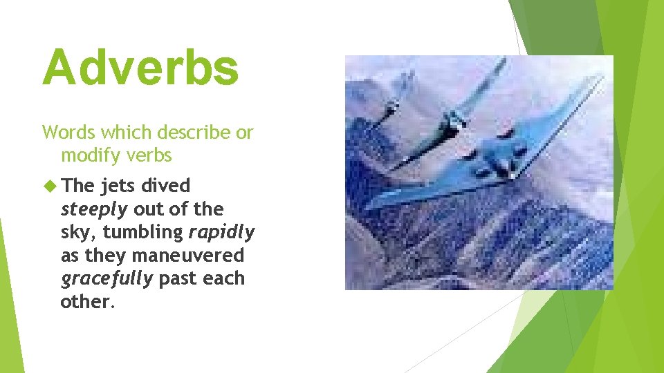 Adverbs Words which describe or modify verbs The jets dived steeply out of the