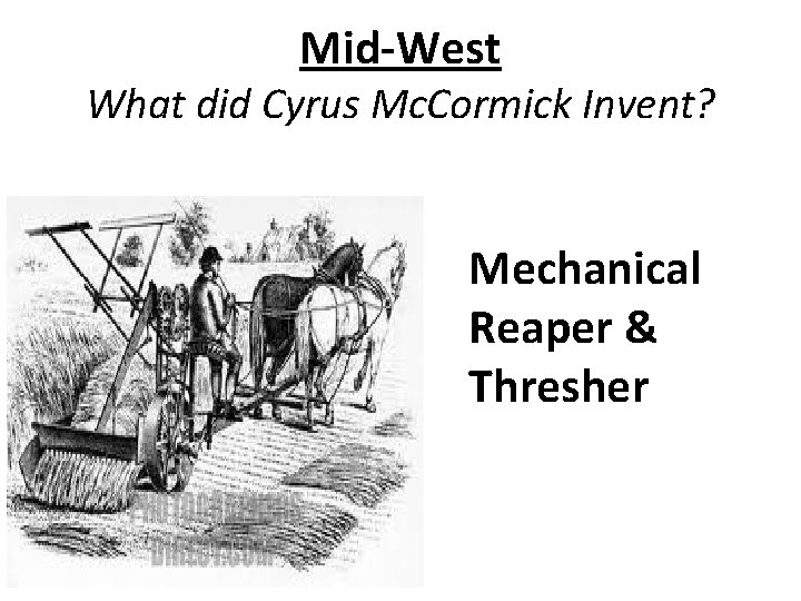 Mid-West What did Cyrus Mc. Cormick Invent? Mechanical Reaper & Thresher 