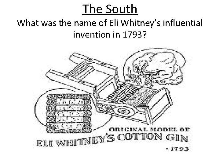 The South What was the name of Eli Whitney’s influential invention in 1793? 