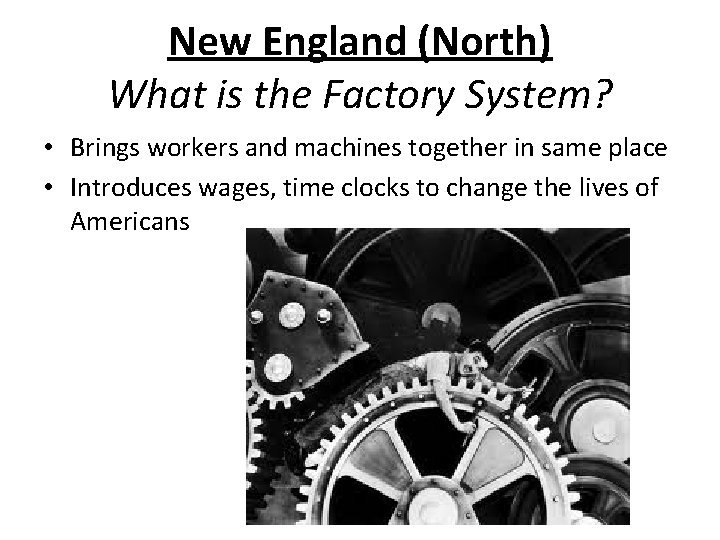 New England (North) What is the Factory System? • Brings workers and machines together