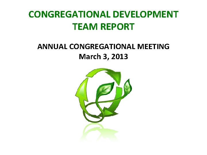 CONGREGATIONAL DEVELOPMENT TEAM REPORT ANNUAL CONGREGATIONAL MEETING March 3, 2013 