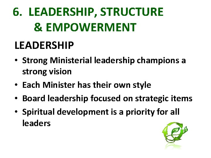 6. LEADERSHIP, STRUCTURE & EMPOWERMENT LEADERSHIP • Strong Ministerial leadership champions a strong vision
